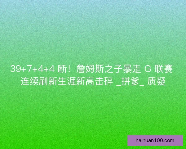 39+7+4+4 断！詹姆斯之子暴走 G 联赛 连续刷新生涯新高击碎 _拼爹_ 质疑