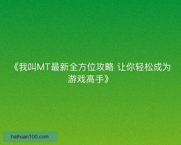 《我叫MT最新全方位攻略 让你轻松成为游戏高手》