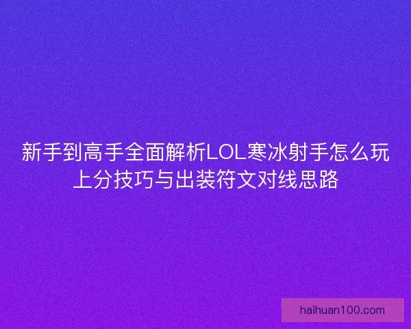 新手到高手全面解析LOL寒冰射手怎么玩上分技巧与出装符文对线思路