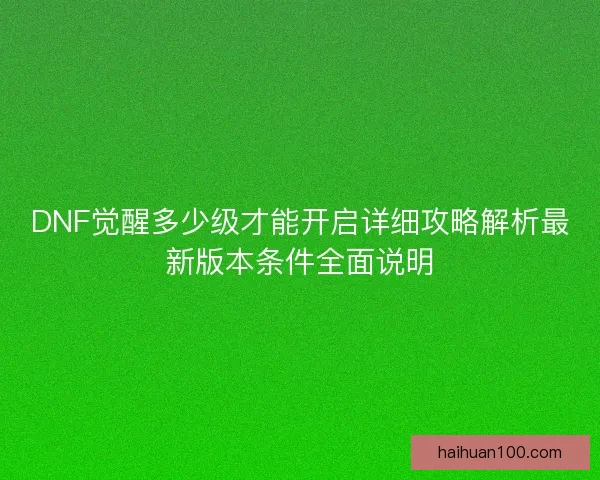 DNF觉醒多少级才能开启详细攻略解析最新版本条件全面说明