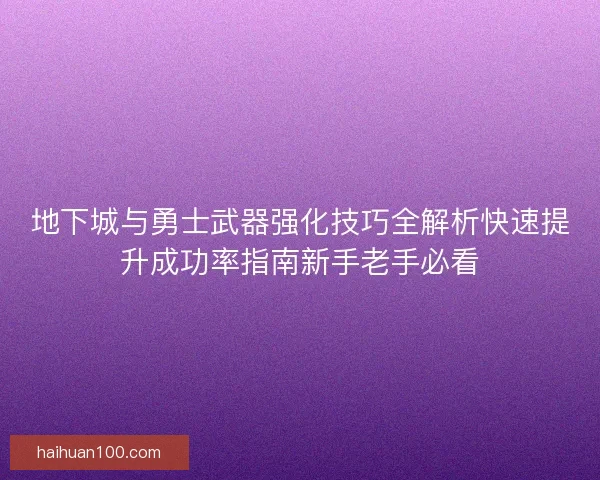地下城与勇士武器强化技巧全解析快速提升成功率指南新手老手必看