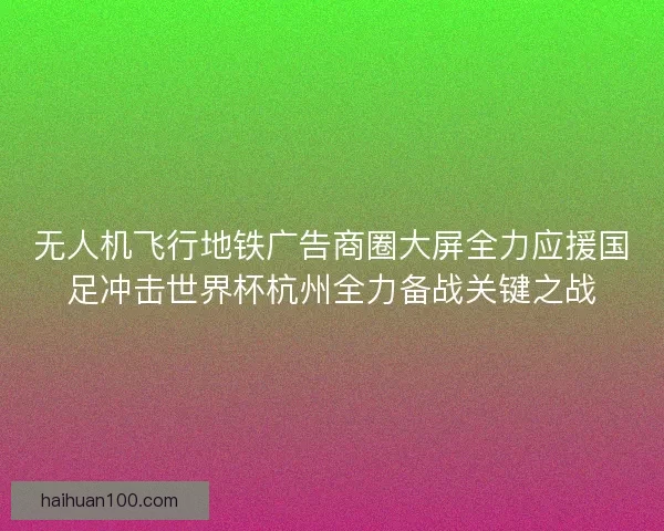 无人机飞行地铁广告商圈大屏全力应援国足冲击世界杯杭州全力备战关键之战