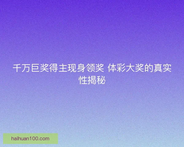 千万巨奖得主现身领奖 体彩大奖的真实性揭秘