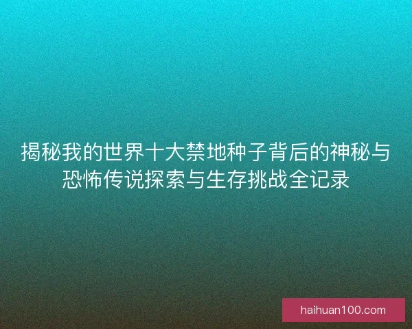 揭秘我的世界十大禁地种子背后的神秘与恐怖传说探索与生存挑战全记录