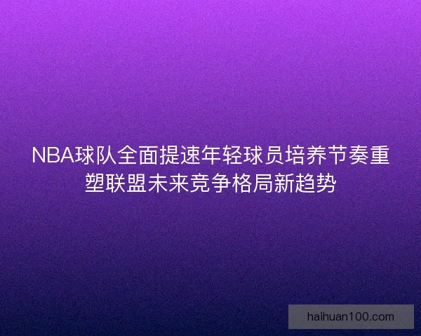 NBA球队全面提速年轻球员培养节奏重塑联盟未来竞争格局新趋势