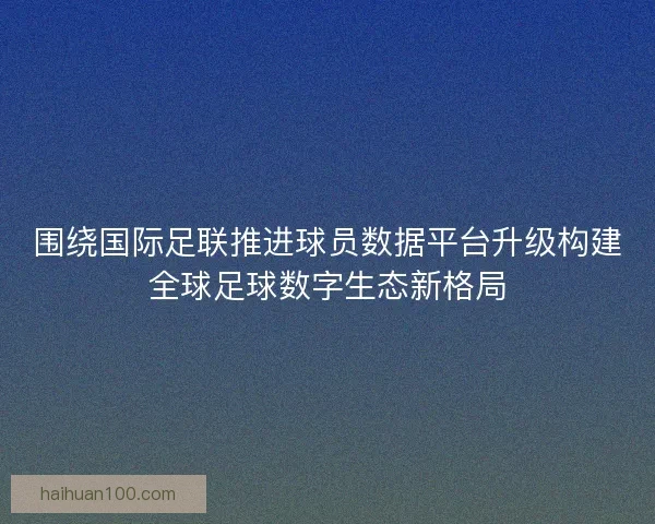 围绕国际足联推进球员数据平台升级构建全球足球数字生态新格局