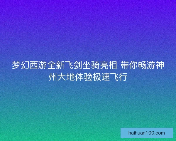 梦幻西游全新飞剑坐骑亮相 带你畅游神州大地体验极速飞行